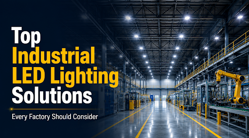 Top Industrial LED Lighting Solutions Every Factory Should Consider