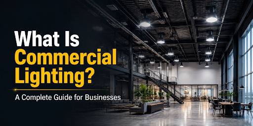 What Is Commercial Lighting? A Complete Guide for Businesses